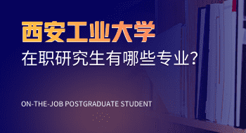 西安工業大學在職研究生有哪些專業？值得報考嗎？